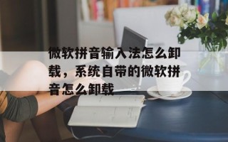 微软拼音输入法怎么卸载，系统自带的微软拼音怎么卸载