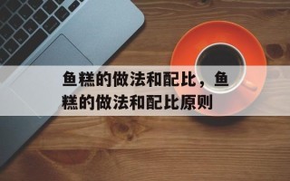 鱼糕的做法和配比，鱼糕的做法和配比原则
