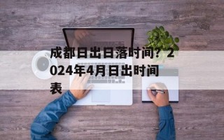 成都日出日落时间？2024年4月日出时间表