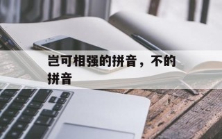 岂可相强的拼音，不的拼音