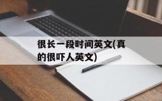 很长一段时间英文(真的很吓人英文)