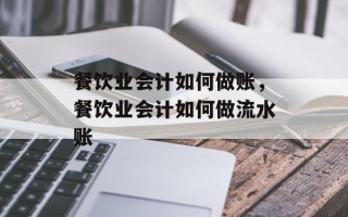 餐饮业会计如何做账，餐饮业会计如何做流水账