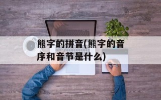 熊字的拼音(熊字的音序和音节是什么)