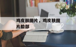 鸡皮肤图片，鸡皮肤图片脸部