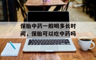保胎中药一般喝多长时间，保胎可以吃中药吗