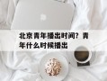 北京青年播出时间？青年什么时候播出