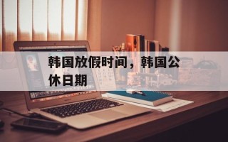 韩国放假时间，韩国公休日期