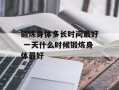 锻炼身体多长时间最好 一天什么时候锻炼身体最好