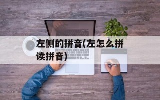 左侧的拼音(左怎么拼读拼音)