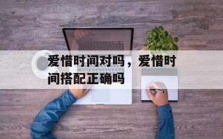 爱惜时间对吗，爱惜时间搭配正确吗