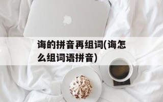 诲的拼音再组词(诲怎么组词语拼音)