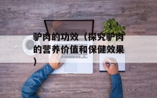 驴肉的功效（探究驴肉的营养价值和保健效果）