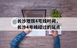 长沙地铁4号线时间，长沙4号线经过的站点