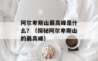 阿尔卑斯山最高峰是什么？（探秘阿尔卑斯山的最高峰）
