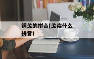 铜戈的拼音(戈读什么拼音)