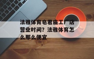 法雅体育皂君庙工厂店营业时间？法雅体育怎么那么便宜