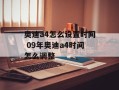 奥迪a4怎么设置时间 09年奥迪a4时间怎么调整