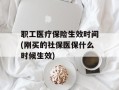 职工医疗保险生效时间(刚买的社保医保什么时候生效)