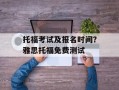 托福考试及报名时间？雅思托福免费测试