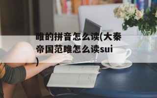 睢的拼音怎么读(大秦帝国范雎怎么读sui)