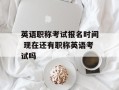 英语职称考试报名时间 现在还有职称英语考试吗