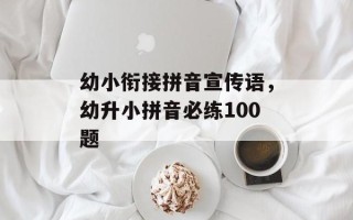 幼小衔接拼音宣传语，幼升小拼音必练100题
