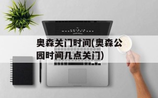 奥森关门时间(奥森公园时间几点关门)