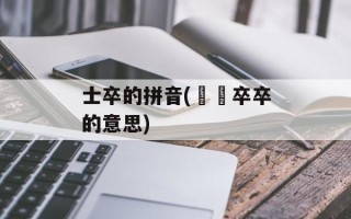 士卒的拼音(窸窸卒卒的意思)