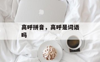 高呼拼音，高呼是词语吗