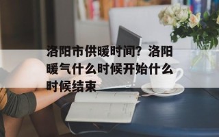 洛阳市供暖时间？洛阳暖气什么时候开始什么时候结束