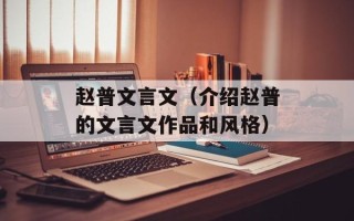 赵普文言文（介绍赵普的文言文作品和风格）