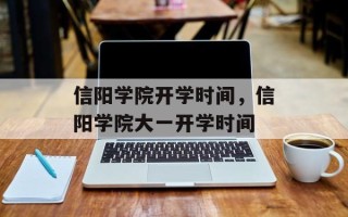 信阳学院开学时间，信阳学院大一开学时间