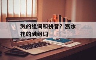 溅的组词和拼音？溅水花的溅组词