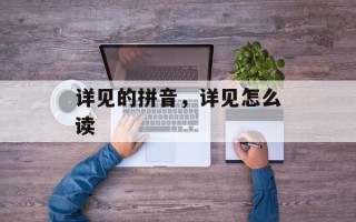 详见的拼音，详见怎么读