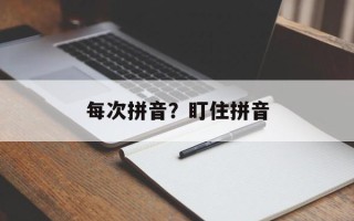 每次拼音？盯住拼音