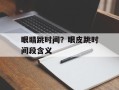 眼睛跳时间？眼皮跳时间段含义