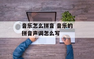 音乐怎么拼音 音乐的拼音声调怎么写