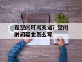 在空闲时间英语？空闲时间英文怎么写