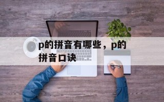 p的拼音有哪些，p的拼音口诀
