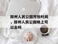 郑州人民公园开放时间，郑州人民公园晚上可以去吗