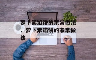 萝卜素馅饼的家常做法，萝卜素馅饼的家常做法
