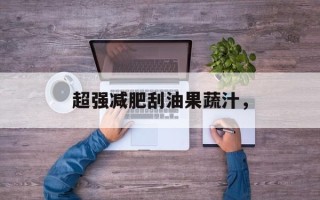 超强减肥刮油果蔬汁，
