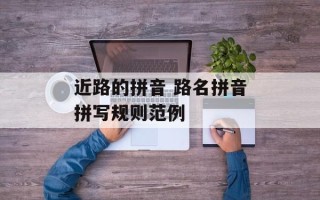 近路的拼音 路名拼音拼写规则范例