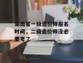 湖南省一级造价师报名时间，二级造价师没必要考了