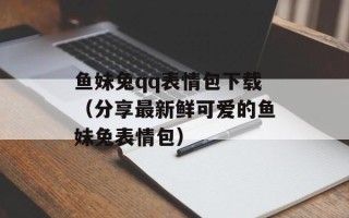 鱼妹兔qq表情包下载（分享最新鲜可爱的鱼妹兔表情包）