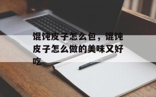 馄饨皮子怎么包，馄饨皮子怎么做的美味又好吃