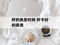 肝的休息时间 肝不好的表现