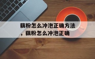 藕粉怎么冲泡正确方法，藕粉怎么冲泡正确