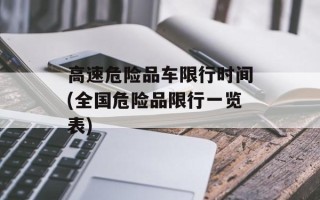 高速危险品车限行时间(全国危险品限行一览表)