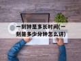 一刻钟是多长时间(一刻是多少分钟怎么讲)